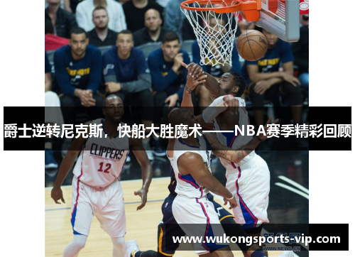 爵士逆转尼克斯，快船大胜魔术——NBA赛季精彩回顾