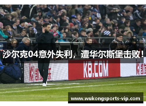 沙尔克04意外失利，遭华尔斯堡击败！