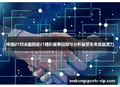 中国21对决墨西哥21精彩赛事回顾与分析展望未来发展潜力